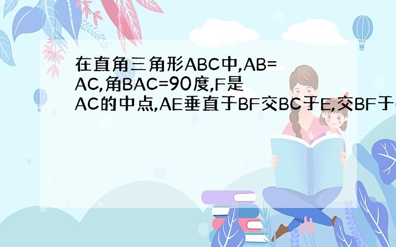 在直角三角形ABC中,AB=AC,角BAC=90度,F是AC的中点,AE垂直于BF交BC于E,交BF于G,AD垂直于BC