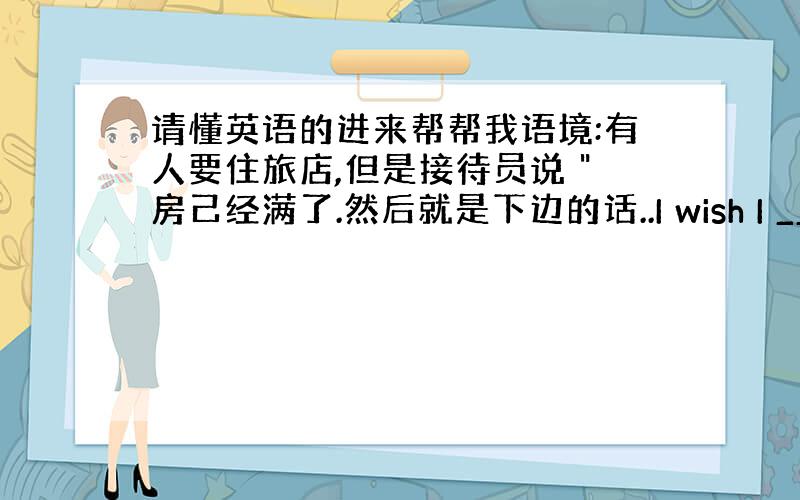 请懂英语的进来帮帮我语境:有人要住旅店,但是接待员说 