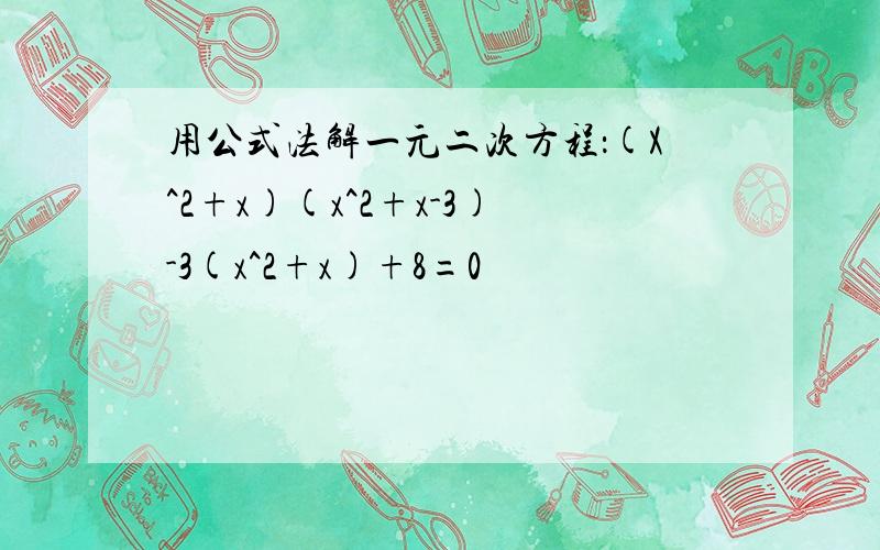 用公式法解一元二次方程：(X^2+x)(x^2+x-3)-3(x^2+x)+8=0