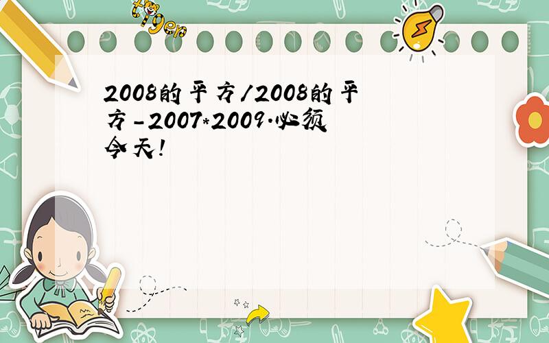 2008的平方/2008的平方-2007*2009.必须今天!