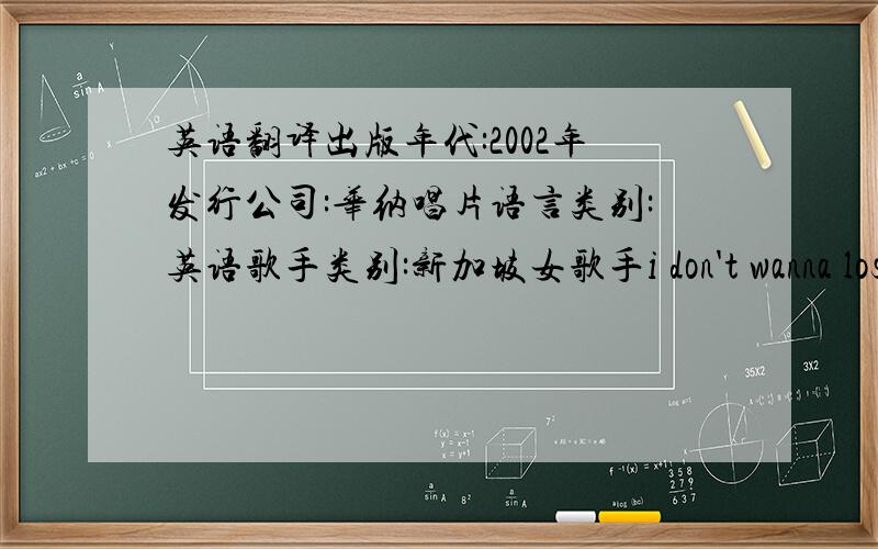 英语翻译出版年代:2002年发行公司:华纳唱片语言类别:英语歌手类别:新加坡女歌手i don't wanna lose