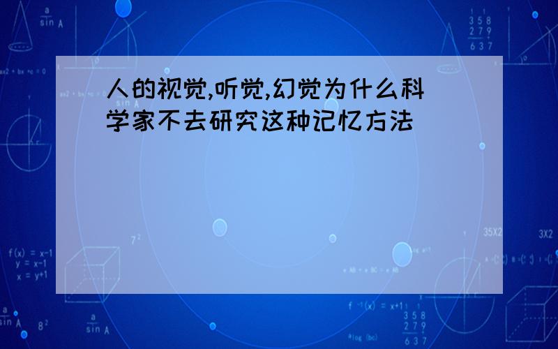 人的视觉,听觉,幻觉为什么科学家不去研究这种记忆方法