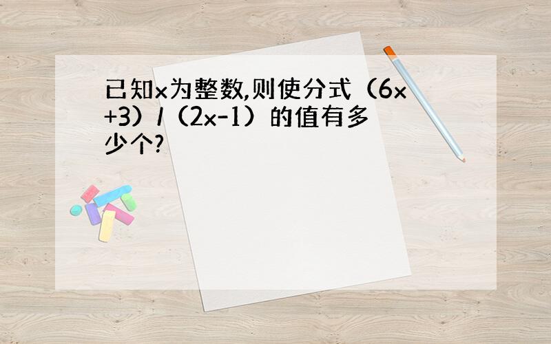 已知x为整数,则使分式（6x+3）/（2x-1）的值有多少个?