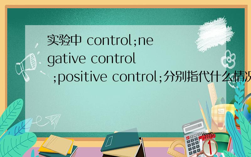 实验中 control;negative control ;positive control;分别指代什么情况