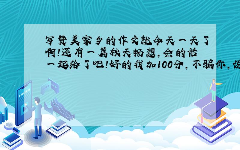 写赞美家乡的作文就今天一天了啊!还有一篇秋天畅想,会的话一起给了吧!好的我加100分,不骗你,说到做到!