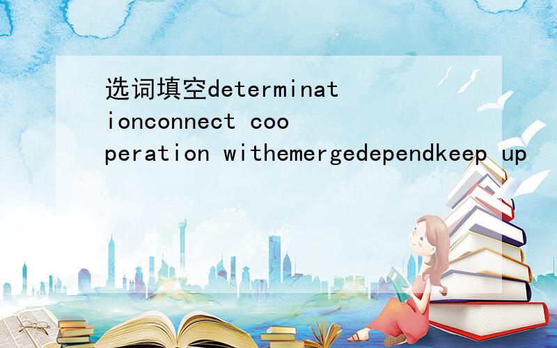 选词填空determinationconnect cooperation withemergedependkeep up