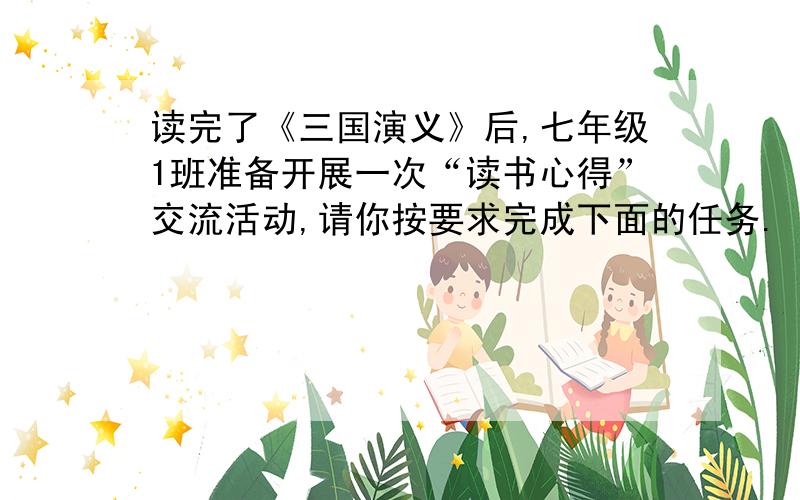 读完了《三国演义》后,七年级1班准备开展一次“读书心得”交流活动,请你按要求完成下面的任务.