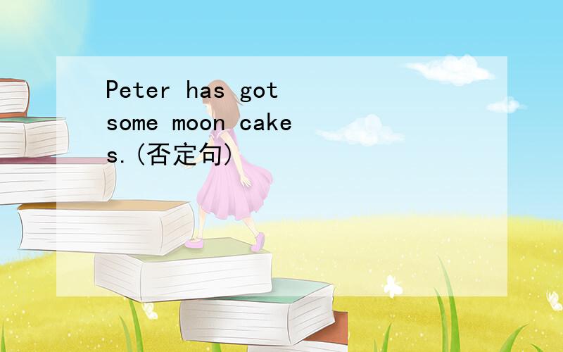 Peter has got some moon cakes.(否定句)