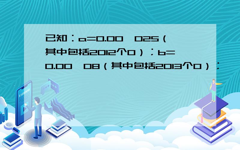 已知：a=0.00…025（其中包括2012个0）；b=0.00…08（其中包括2013个0）；