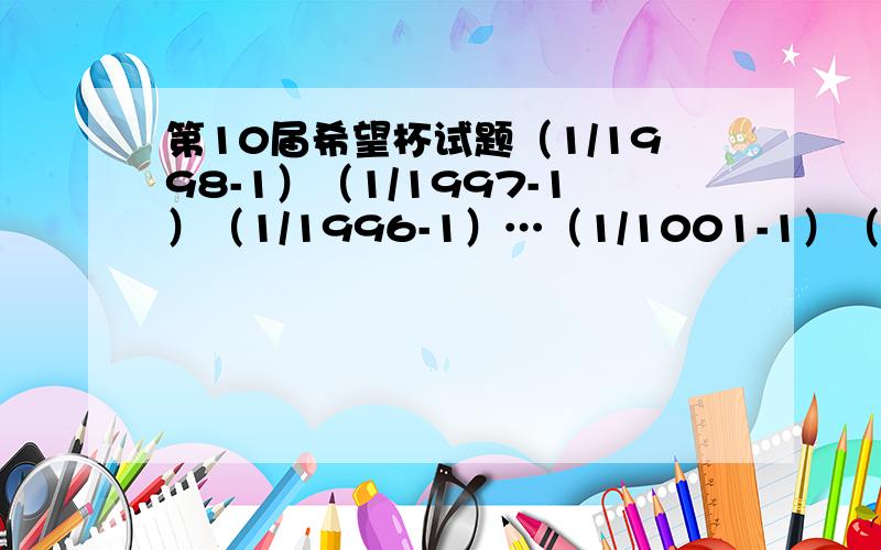 第10届希望杯试题（1/1998-1）（1/1997-1）（1/1996-1）…（1/1001-1）（1/1000-1）