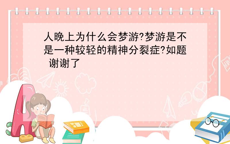 人晚上为什么会梦游?梦游是不是一种较轻的精神分裂症?如题 谢谢了