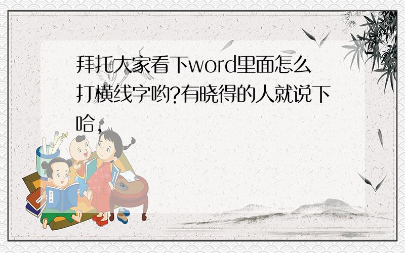 拜托大家看下word里面怎么打横线字哟?有晓得的人就说下哈,