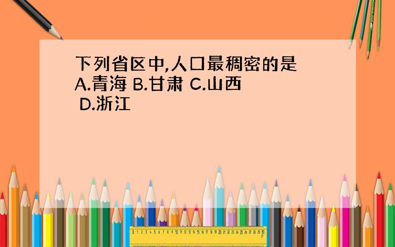 下列省区中,人口最稠密的是 A.青海 B.甘肃 C.山西 D.浙江