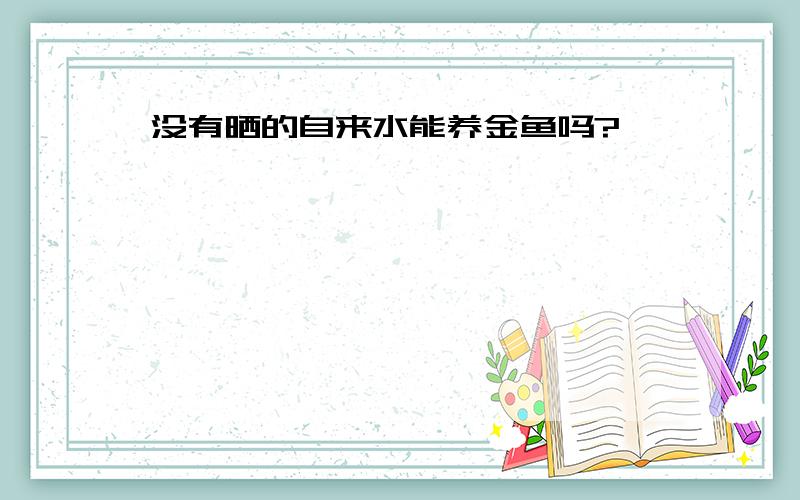 没有晒的自来水能养金鱼吗?