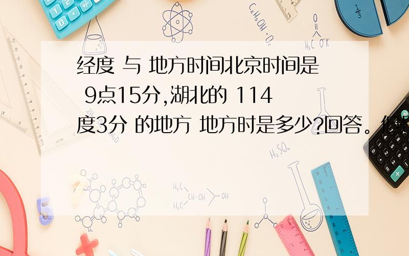 经度 与 地方时间北京时间是 9点15分,湖北的 114度3分 的地方 地方时是多少?回答。但是到底是 8时51分12秒