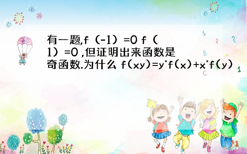 有一题,f（-1）=0 f（1）=0 ,但证明出来函数是奇函数.为什么 f(xy)=y*f(x)+x*f(y)