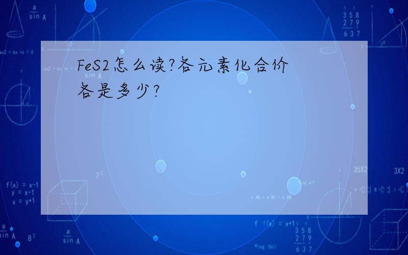 FeS2怎么读?各元素化合价各是多少?