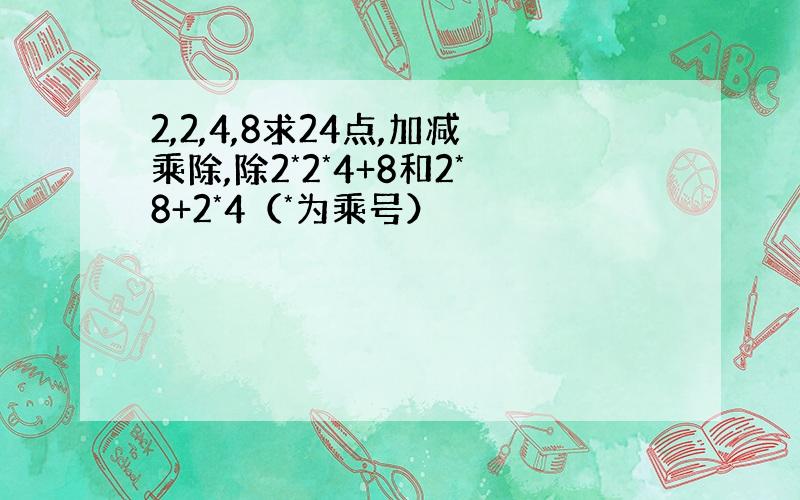 2,2,4,8求24点,加减乘除,除2*2*4+8和2*8+2*4（*为乘号）