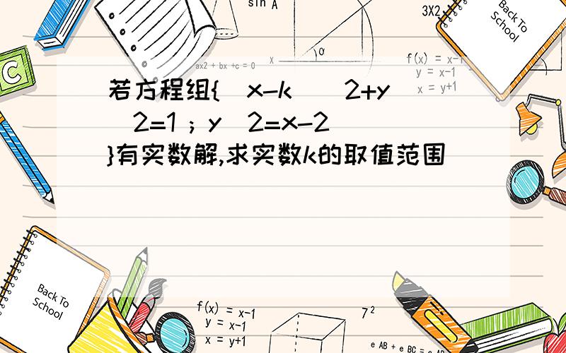 若方程组{（x-k）^2+y^2=1 ; y^2=x-2}有实数解,求实数k的取值范围