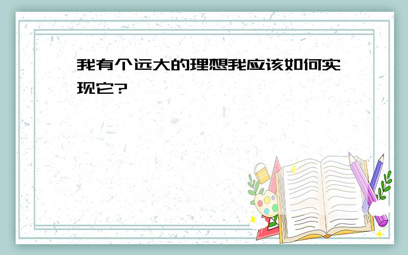 我有个远大的理想我应该如何实现它?