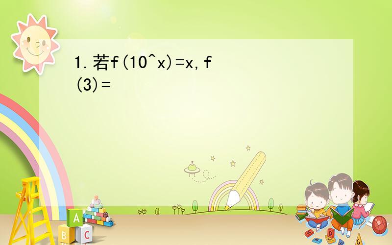 1.若f(10^x)=x,f(3)=