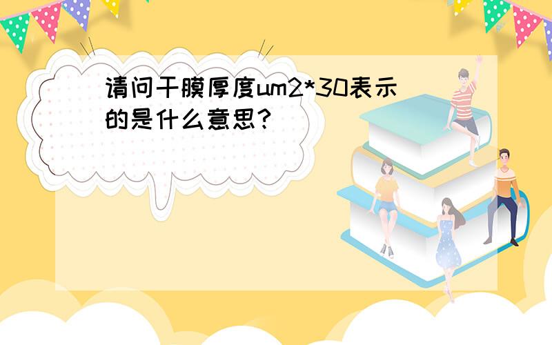 请问干膜厚度um2*30表示的是什么意思?