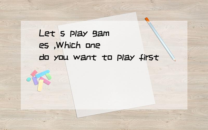 Let s play games ,Which one do you want to play first