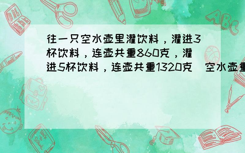 往一只空水壶里灌饮料，灌进3杯饮料，连壶共重860克，灌进5杯饮料，连壶共重1320克．空水壶重多少克？