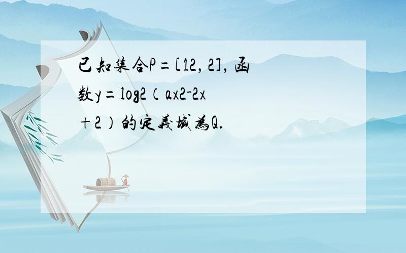 已知集合P=[12，2]，函数y=log2（ax2-2x+2）的定义域为Q．