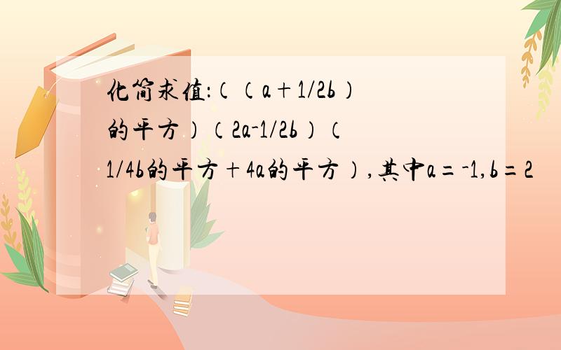 化简求值：（（a+1/2b）的平方）（2a-1/2b）（1/4b的平方+4a的平方）,其中a=-1,b=2