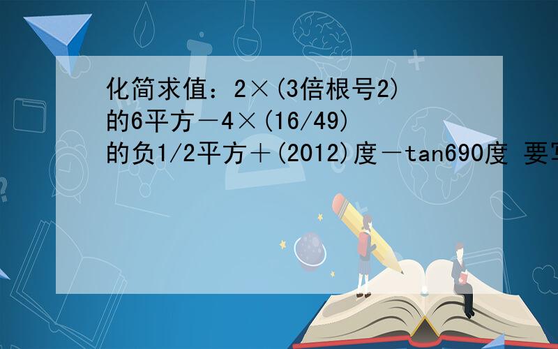 化简求值：2×(3倍根号2)的6平方－4×(16/49)的负1/2平方＋(2012)度－tan690度 要写出完整的过程