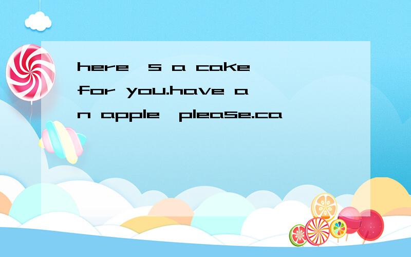 here's a cake for you.have an apple,please.ca