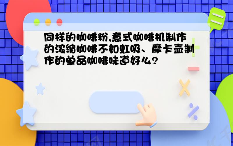 同样的咖啡粉,意式咖啡机制作的浓缩咖啡不如虹吸、摩卡壶制作的单品咖啡味道好么?