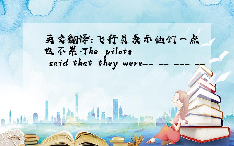 英文翻译：飞行员表示他们一点也不累.The pilots said that they were__ __ ___ __