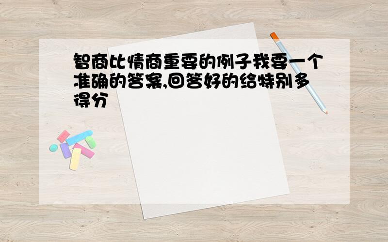 智商比情商重要的例子我要一个准确的答案,回答好的给特别多得分