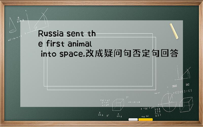 Russia sent the first animal into space.改成疑问句否定句回答