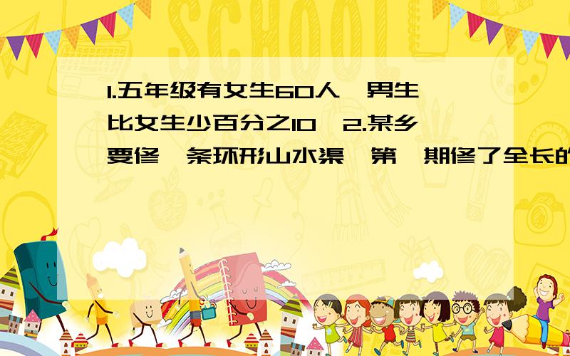 1.五年级有女生60人,男生比女生少百分之10,2.某乡要修一条环形山水渠,第一期修了全长的百分之50,第2期修了全长的