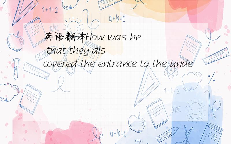 英语翻译How was he that they discovered the entrance to the unde