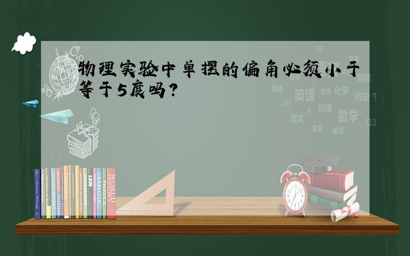 物理实验中单摆的偏角必须小于等于5度吗?