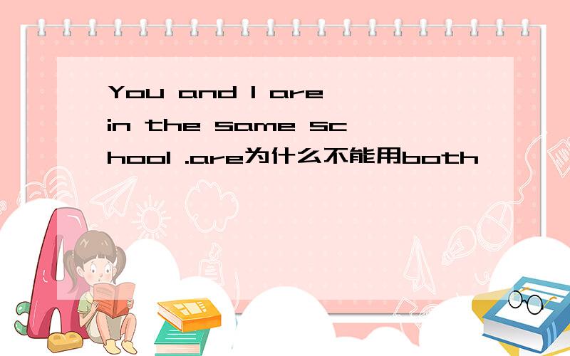 You and I are in the same school .are为什么不能用both