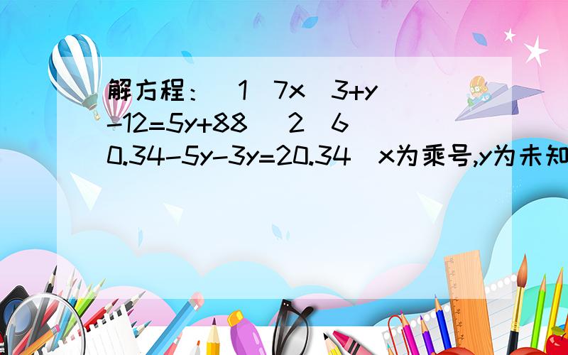 解方程：（1）7x(3+y)-12=5y+88 （2）60.34-5y-3y=20.34（x为乘号,y为未知数）跪求.