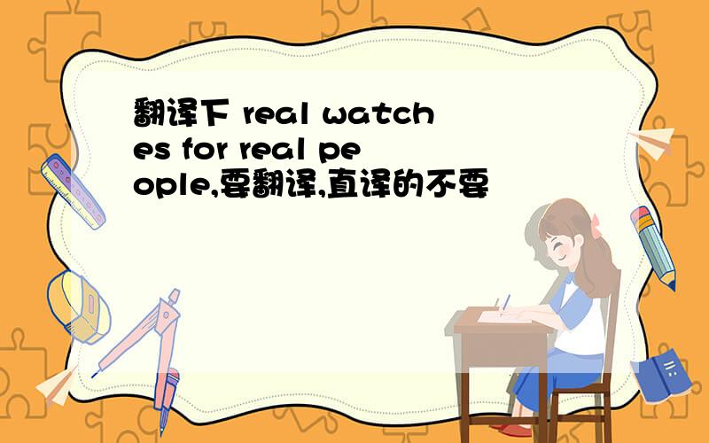 翻译下 real watches for real people,要翻译,直译的不要