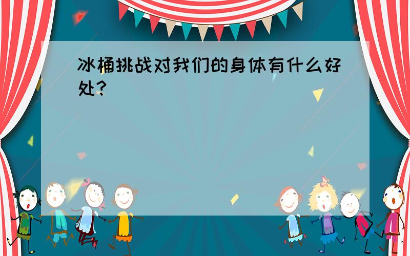 冰桶挑战对我们的身体有什么好处?