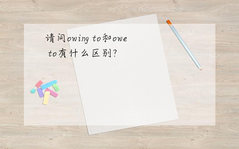 请问owing to和owe to有什么区别?