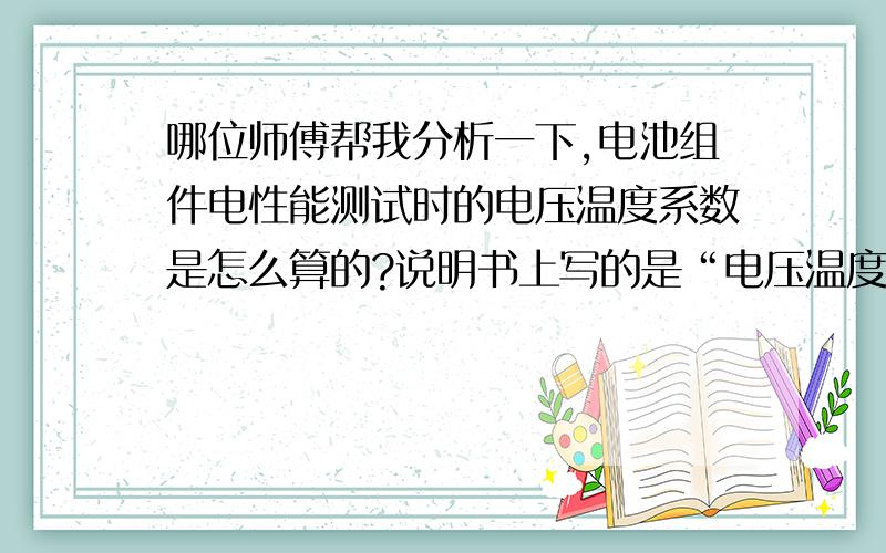 哪位师傅帮我分析一下,电池组件电性能测试时的电压温度系数是怎么算的?说明书上写的是“电压温度系数＝电池片温度系数＊电池组