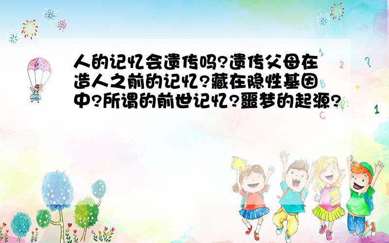 人的记忆会遗传吗?遗传父母在造人之前的记忆?藏在隐性基因中?所谓的前世记忆?噩梦的起源?