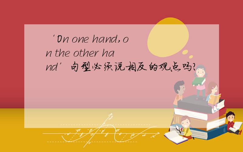 ‘On one hand,on the other hand’句型必须说相反的观点吗?