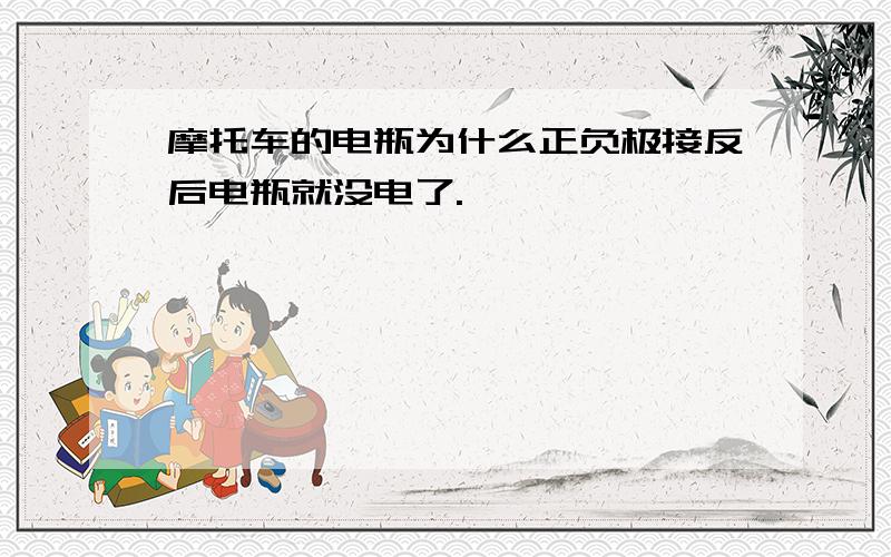 摩托车的电瓶为什么正负极接反后电瓶就没电了.