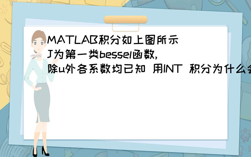 MATLAB积分如上图所示 J为第一类bessel函数,除u外各系数均已知 用INT 积分为什么会出不来结果 最好能附上