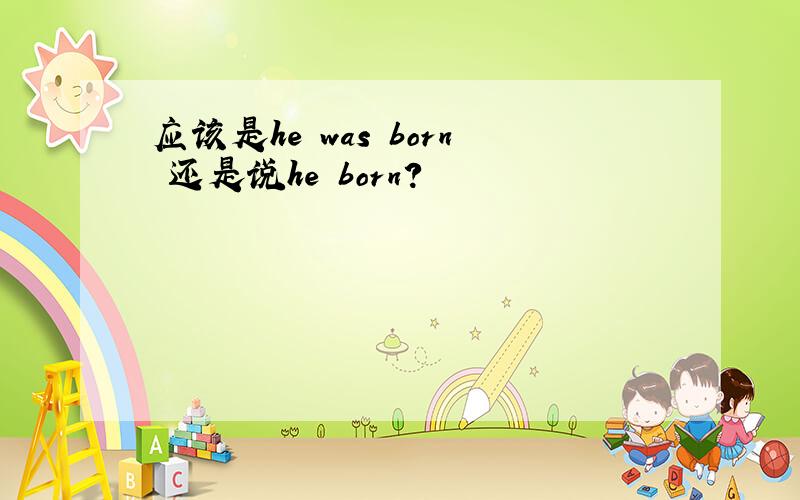 应该是he was born 还是说he born?